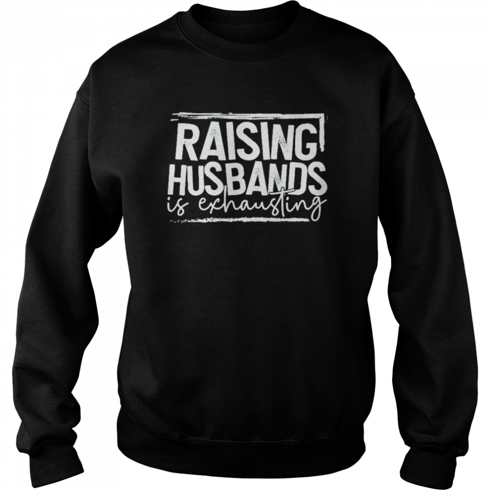 Raising Husband is exhausting 2022 shirt Unisex Sweatshirt