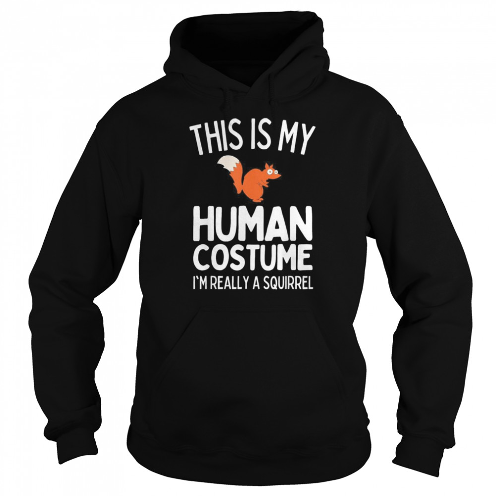 This Is My Human Costume I’m Really A Squirrel T- Unisex Hoodie