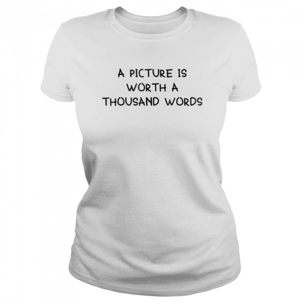 A Picture Is Worth A Thousand Words  Classic Women's T-shirt