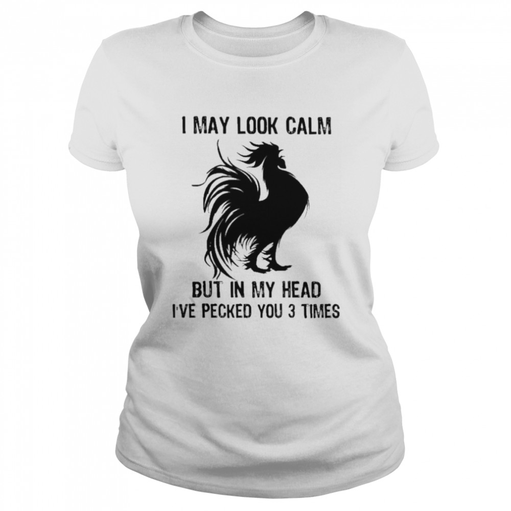 Chicken I may look calm but in my head I’ve pecked You 3 times shirt Classic Women's T-shirt