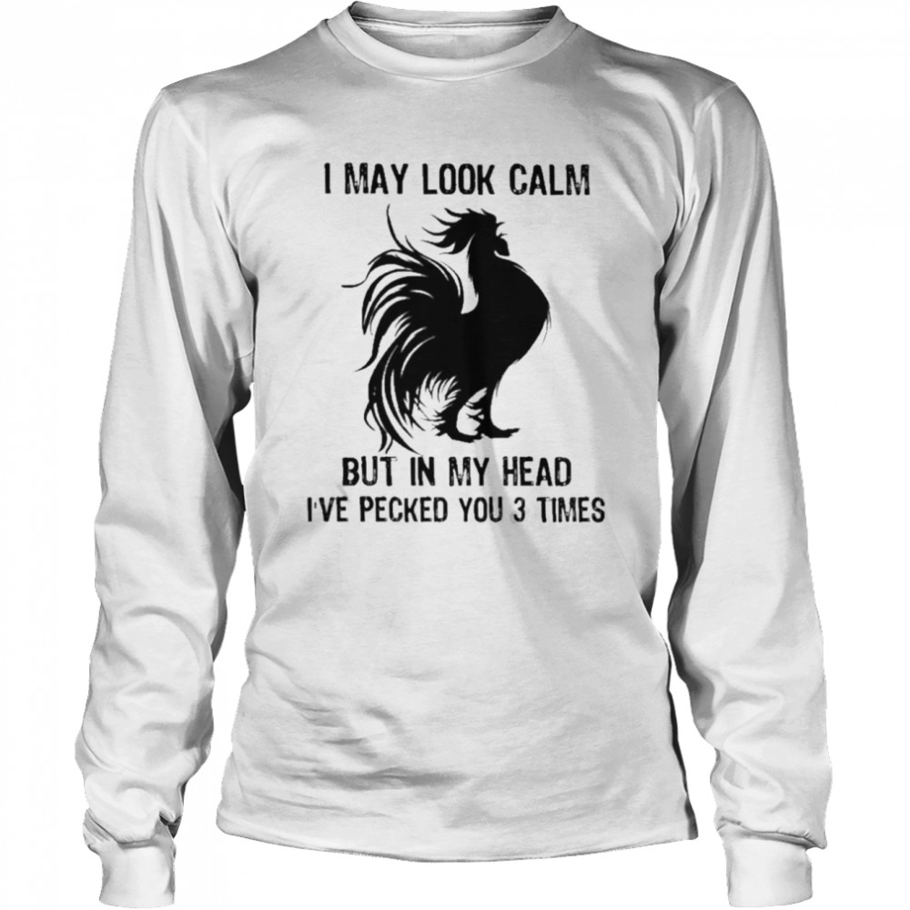 Chicken I may look calm but in my head I’ve pecked You 3 times shirt Long Sleeved T-shirt