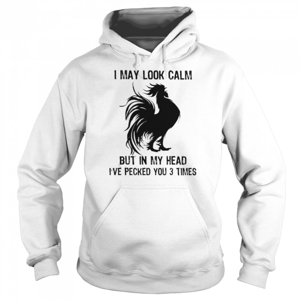 Chicken I may look calm but in my head I’ve pecked You 3 times shirt Unisex Hoodie