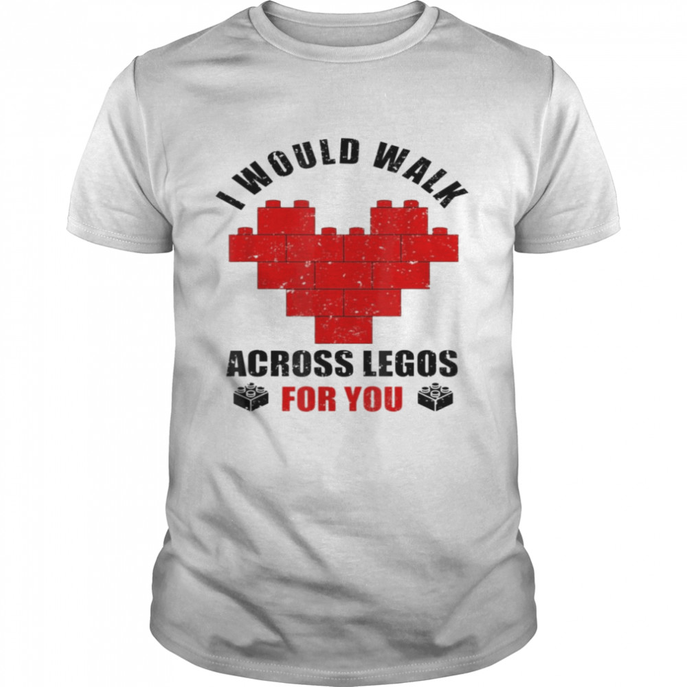 I Would Walk On Legos For You Legos lover T-Shirt