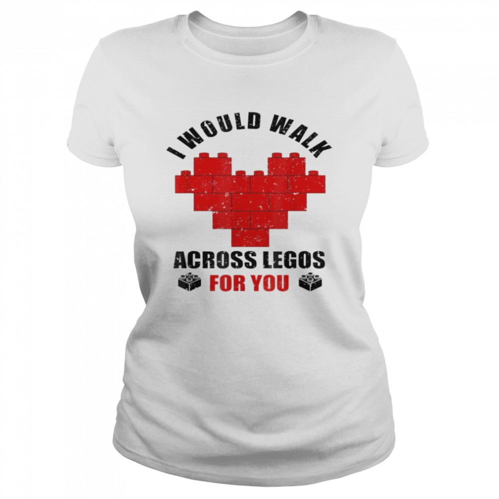 I Would Walk On Legos For You Legos lover T- Classic Women's T-shirt