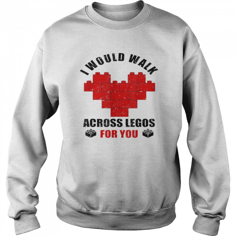 I Would Walk On Legos For You Legos lover T- Unisex Sweatshirt