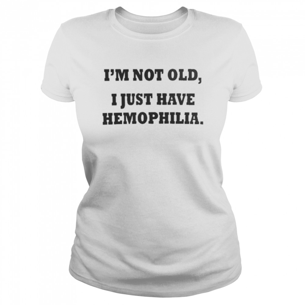 I’m Not Old I Just Have Hemophilia  Classic Women's T-shirt