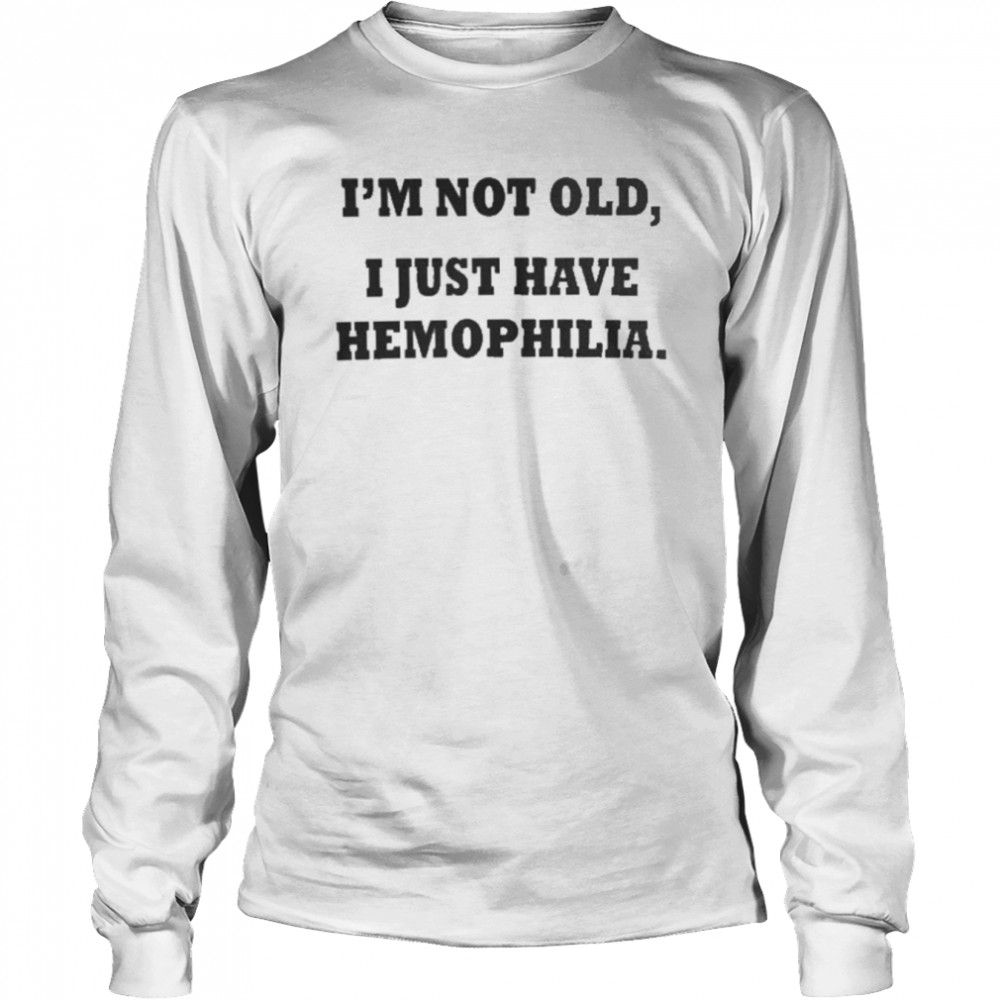 I’m Not Old I Just Have Hemophilia  Long Sleeved T-shirt