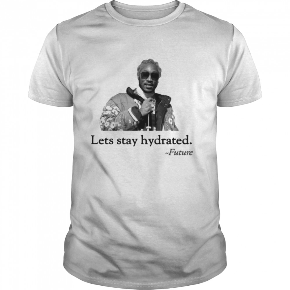 Let’s Stay Hydrated Rapper Future shirt