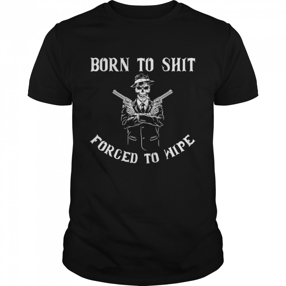 Born to shut forced to wipe T- Classic Men's T-shirt