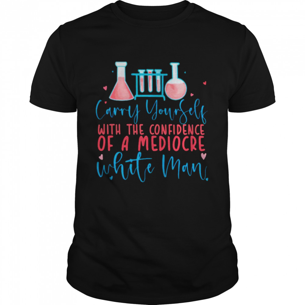 Carry yourself with the confidence of a mediocre white man unisex T-shirt Classic Men's T-shirt