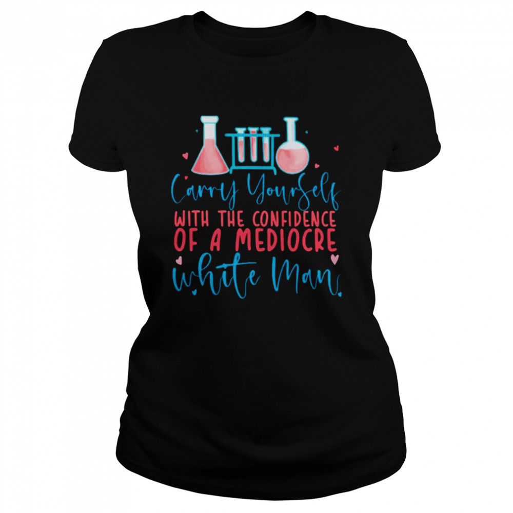 Carry yourself with the confidence of a mediocre white man unisex T-shirt Classic Women's T-shirt