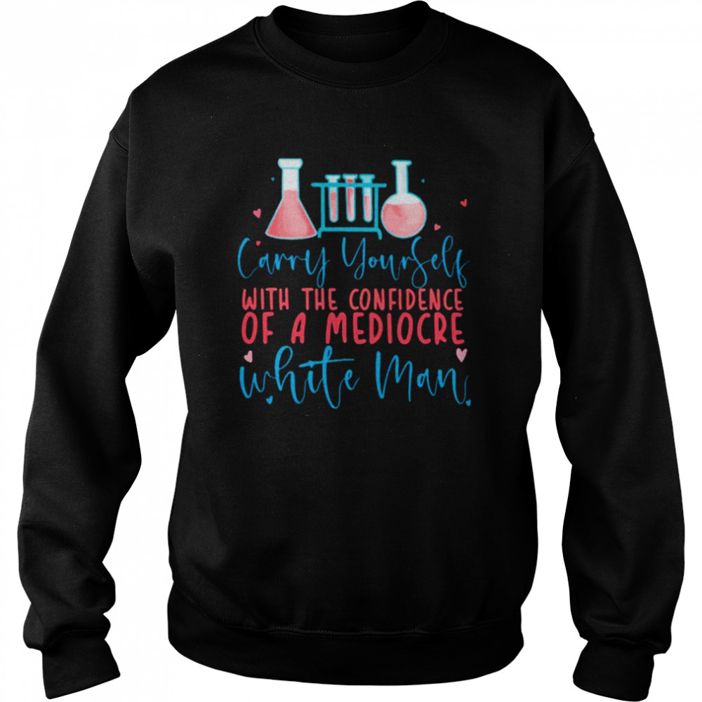 Carry yourself with the confidence of a mediocre white man unisex T-shirt Unisex Sweatshirt