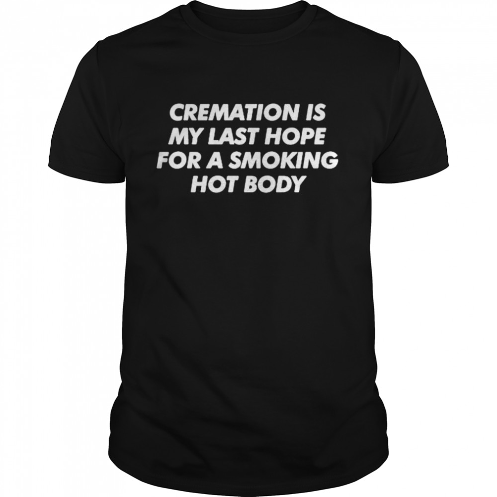 Cremation is my last hope for a smoking hot body T-shirt Classic Men's T-shirt