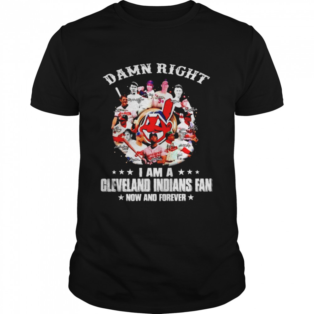 Funny Damn right I am a Cleveland Indians fan now and forever signatures  t-shirt, hoodie, sweater, long sleeve and tank top