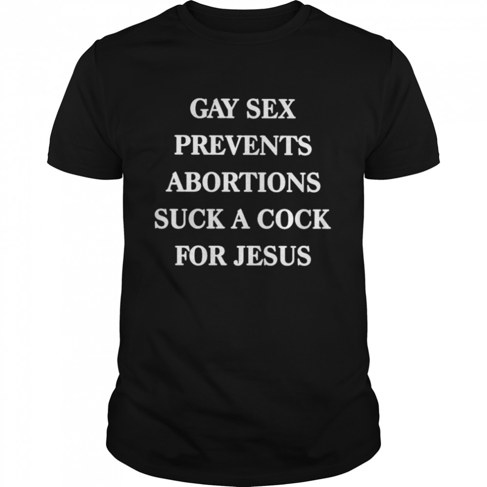 Gay sex prevents abortions suck a cock for jesus shirt - T Shirt Classic