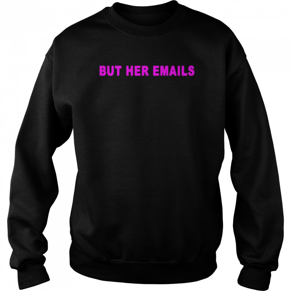 Hillary Clinton but her emails T-shirt Unisex Sweatshirt