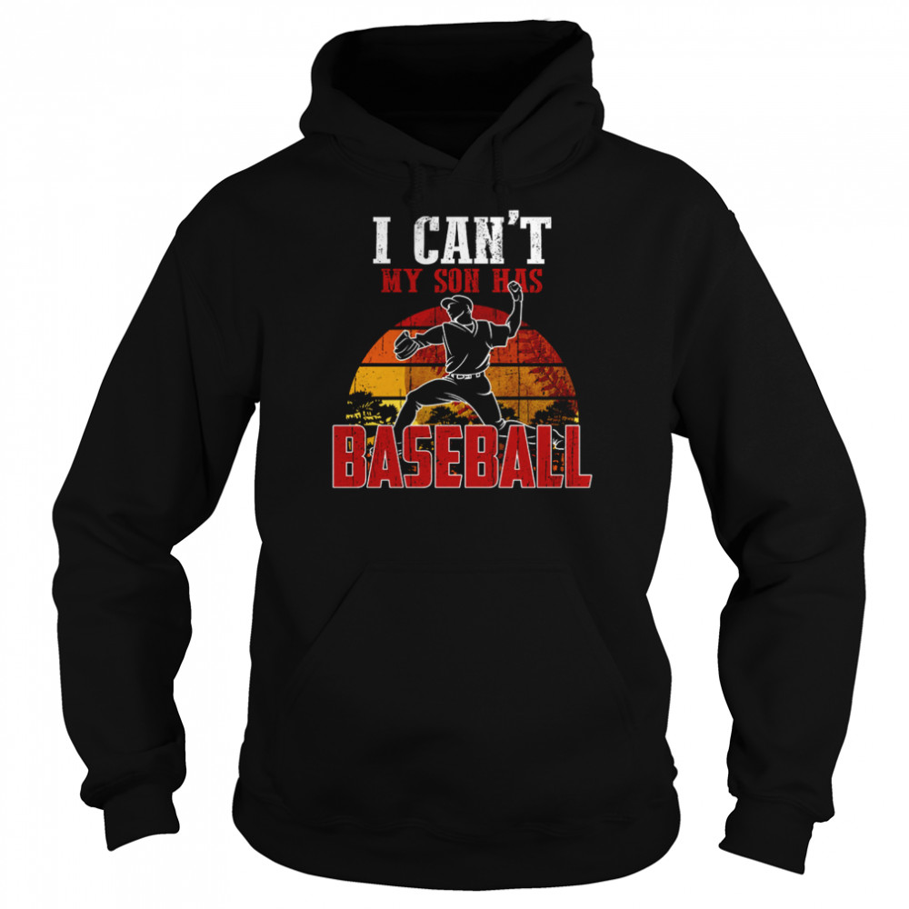 I Can’t My Son Has Baseball shirt Unisex Hoodie