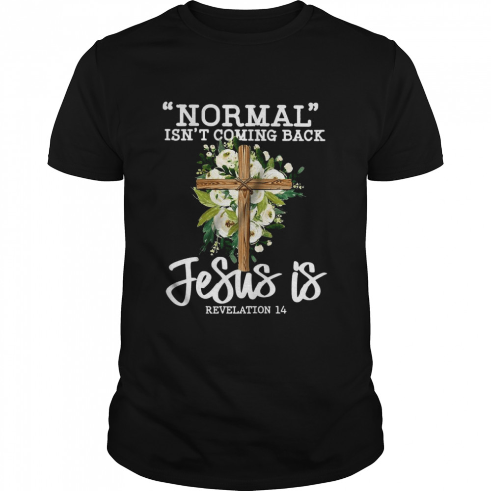 Normal Isn’t Coming Back Jesus Is Revelation 14 shirt