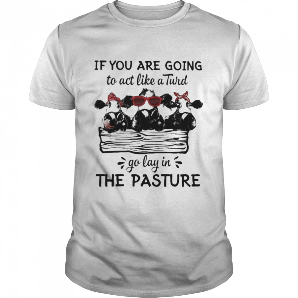 Cows If You are going to act like a Turd go lay in the pasture 2022 shirt Classic Men's T-shirt