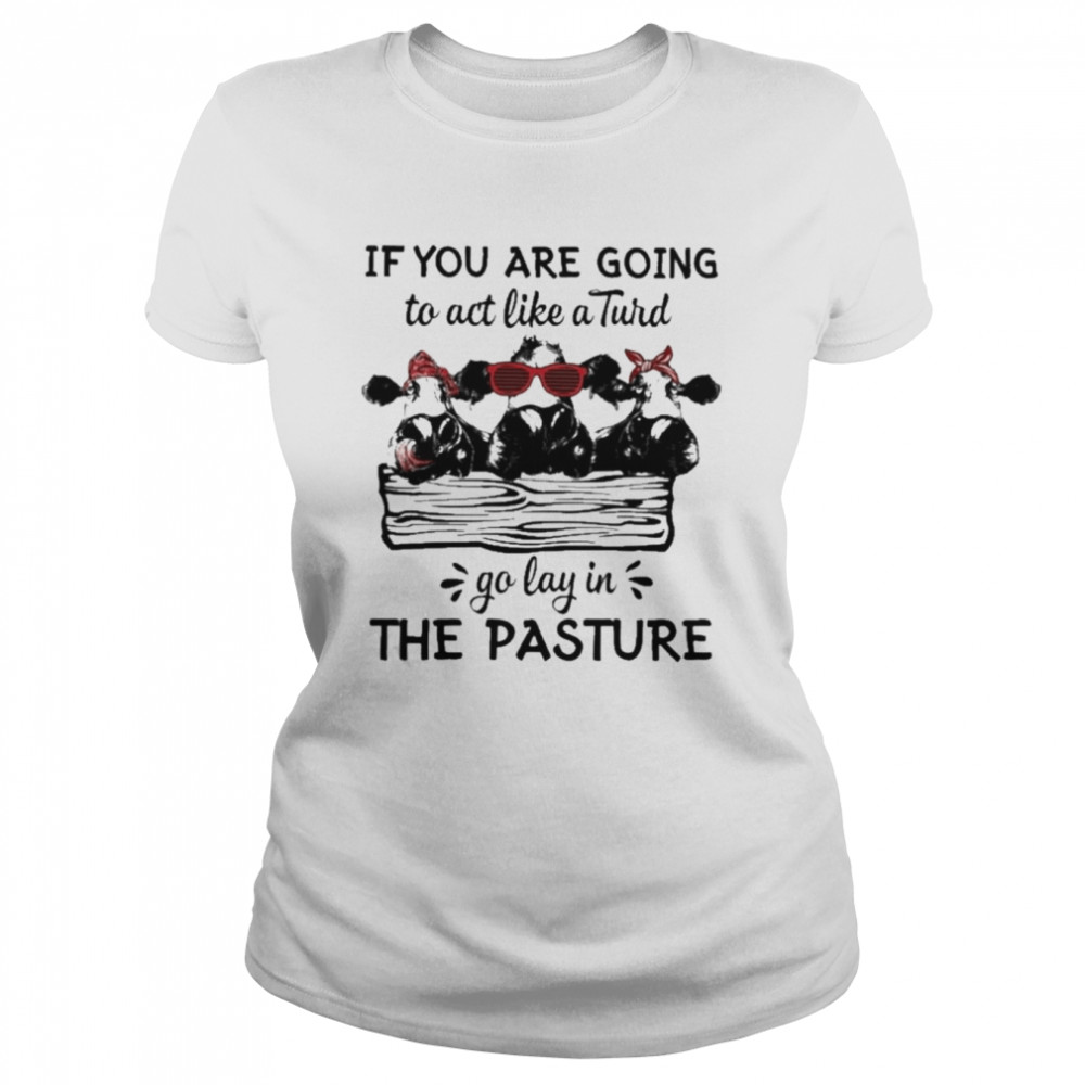 Cows If You are going to act like a Turd go lay in the pasture 2022 shirt Classic Women's T-shirt