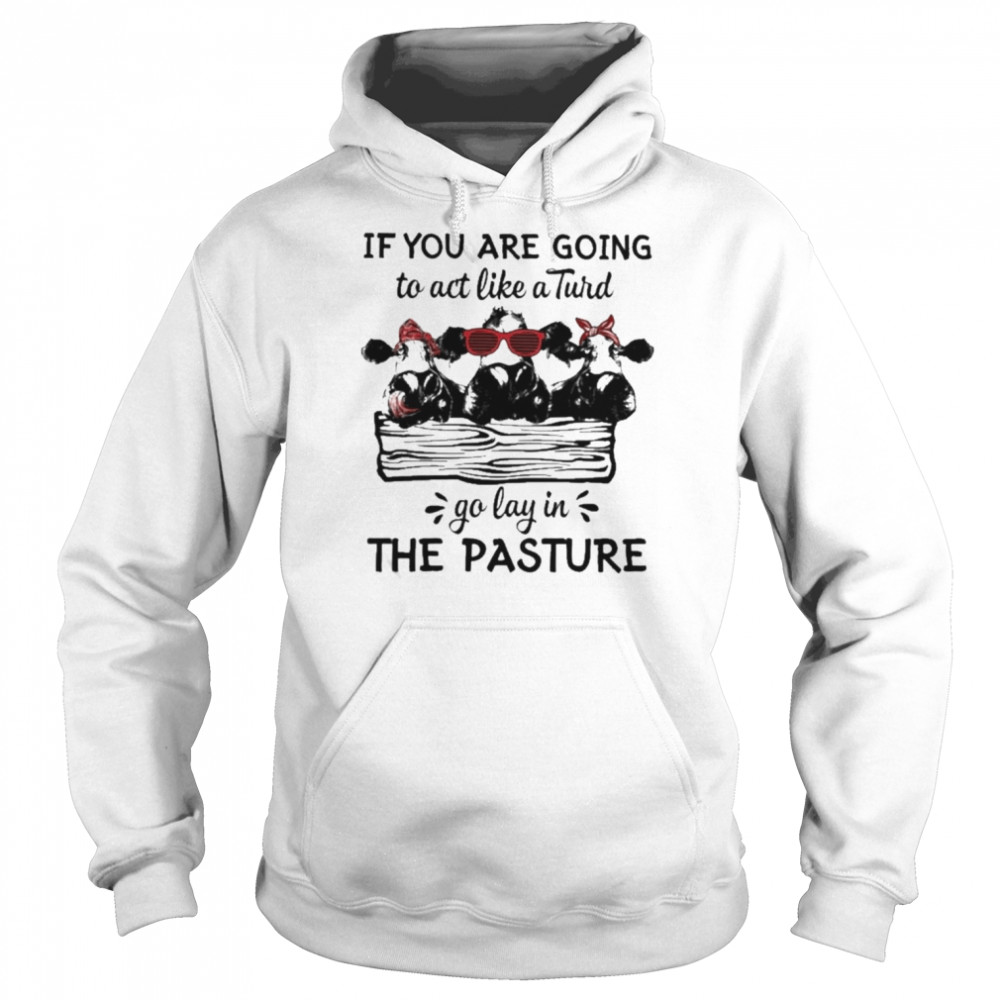 Cows If You are going to act like a Turd go lay in the pasture 2022 shirt Unisex Hoodie