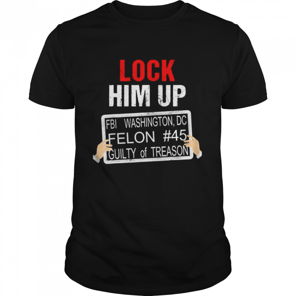 Donald Trump Lock Him Up FBI Washington DC Felon #45 guilty of Treason shirt Classic Men's T-shirt