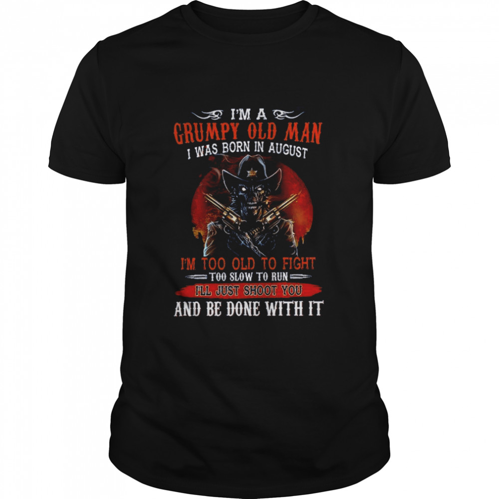 I’m A Grumpy Old Man I Was Born In August I’m Too Old To Fight And Be Done With It  Classic Men's T-shirt