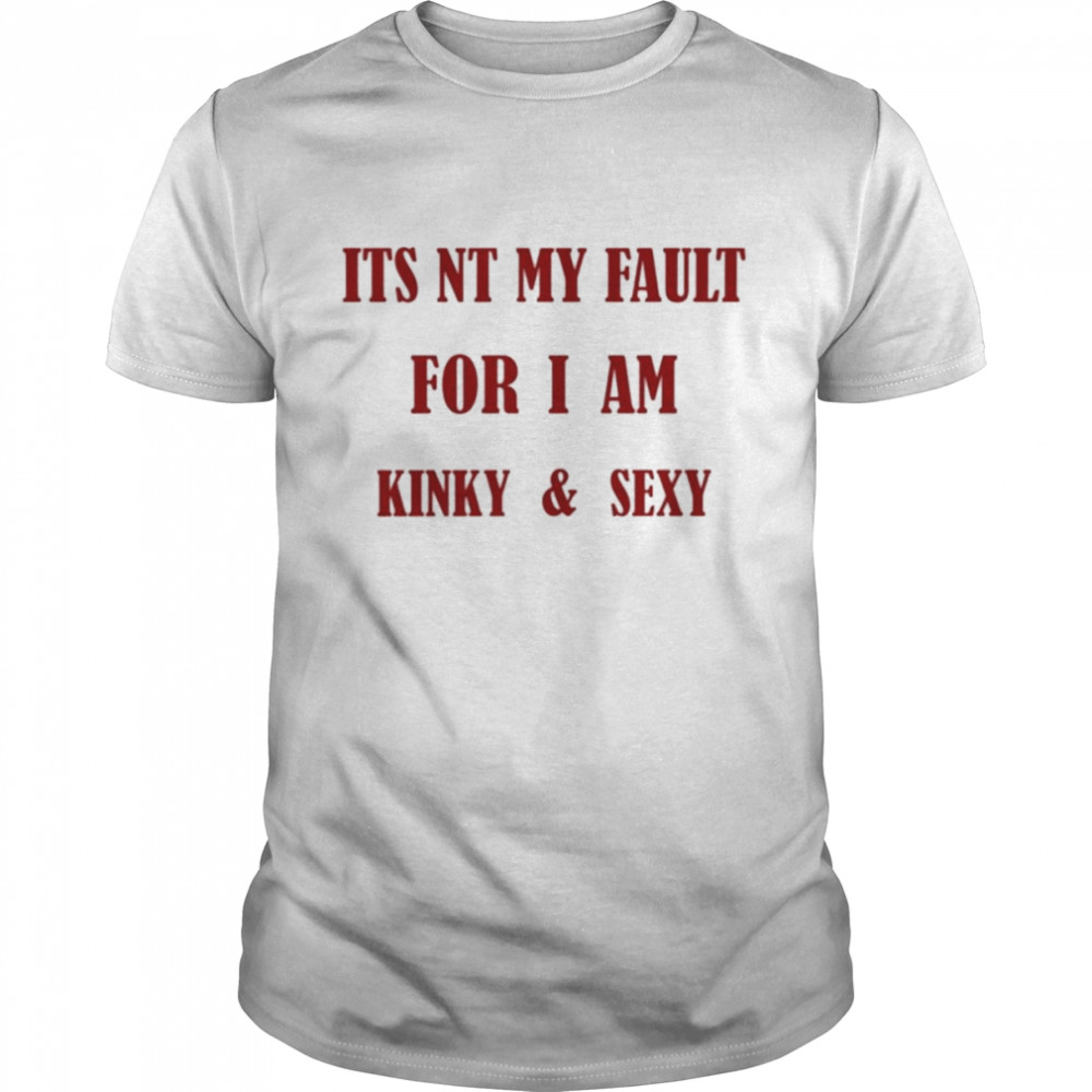 Its Nt My Fault For I Am Kinky And Sexy Classic Men's T-shirt