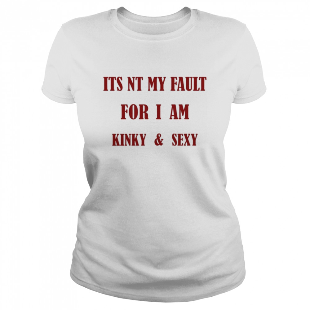 Its Nt My Fault For I Am Kinky And Sexy Classic Women's T-shirt