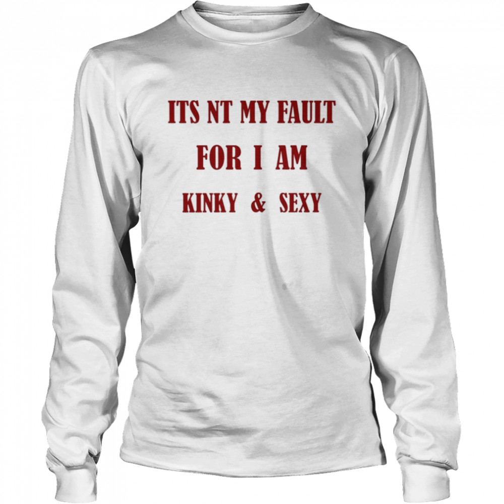 Its Nt My Fault For I Am Kinky And Sexy Long Sleeved T-shirt