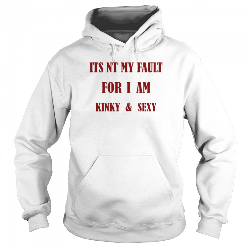 Its Nt My Fault For I Am Kinky And Sexy Unisex Hoodie