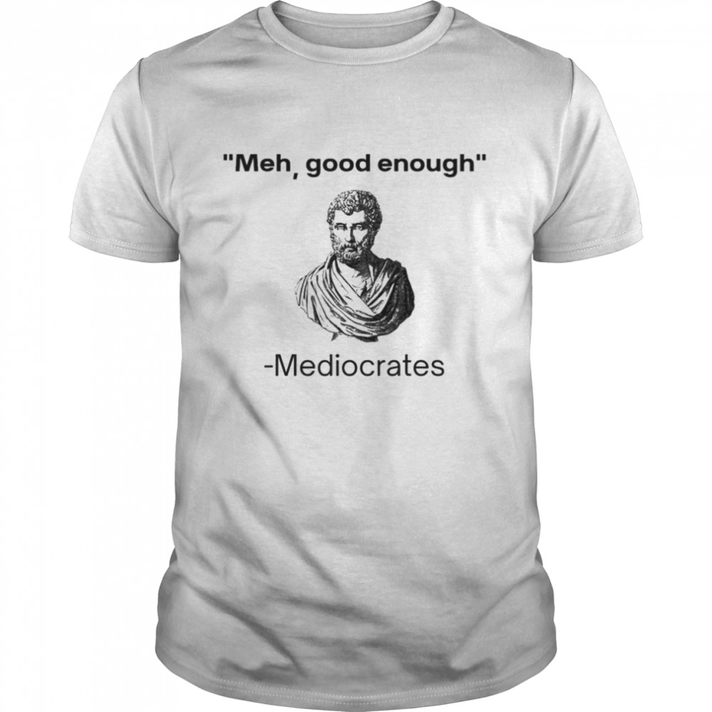 Meh good enough Mediocrates shirt Classic Men's T-shirt