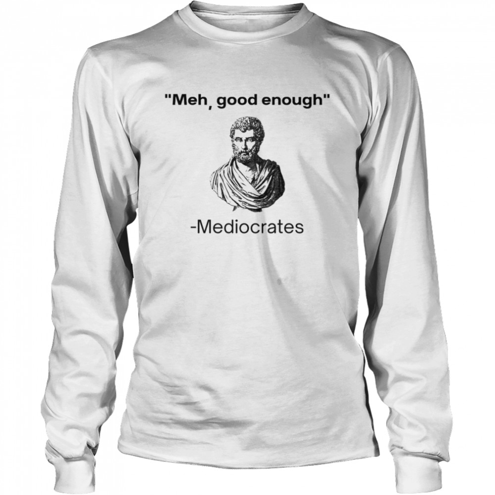 Meh good enough Mediocrates shirt Long Sleeved T-shirt