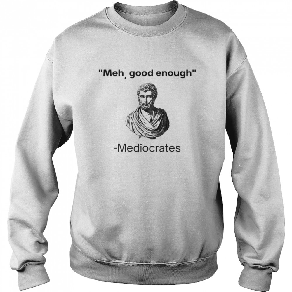 Meh good enough Mediocrates shirt Unisex Sweatshirt