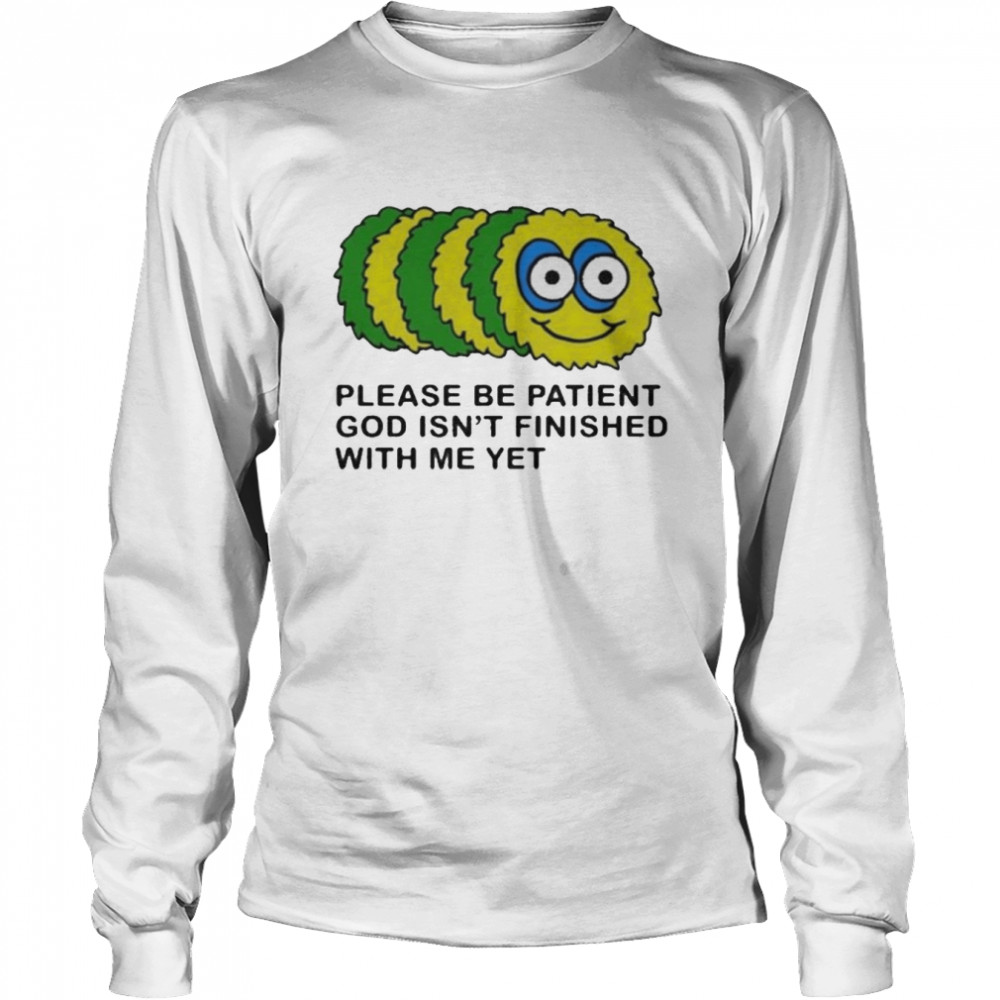 Please Be Patient God Isn’t Finished With Me Yet Long Sleeved T-shirt