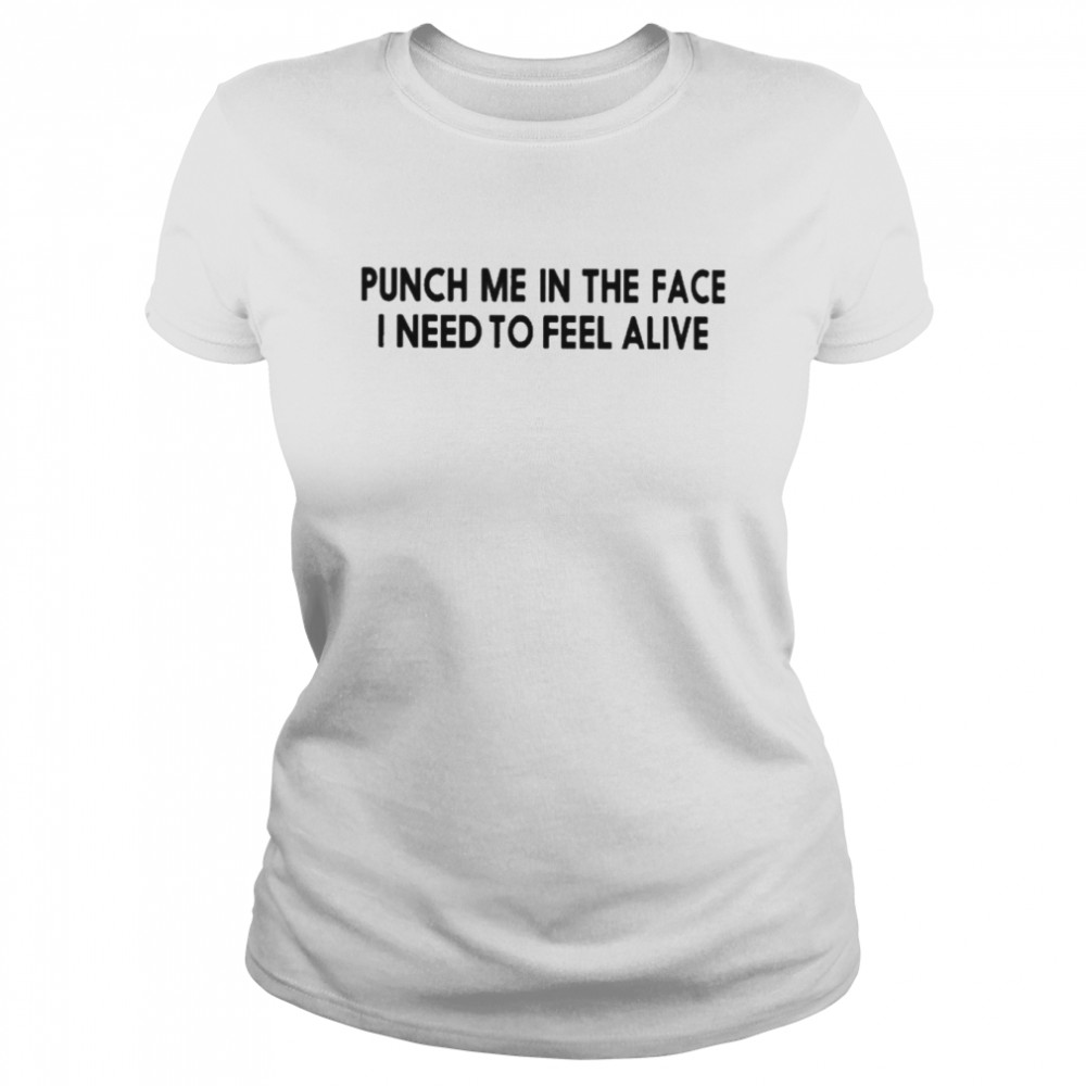 Punch Me In The Face I Need To Feel Alive Classic Women's T-shirt