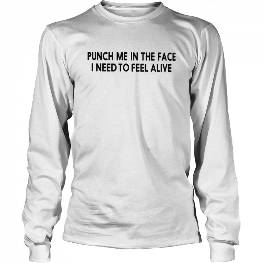 Punch Me In The Face I Need To Feel Alive Long Sleeved T-shirt