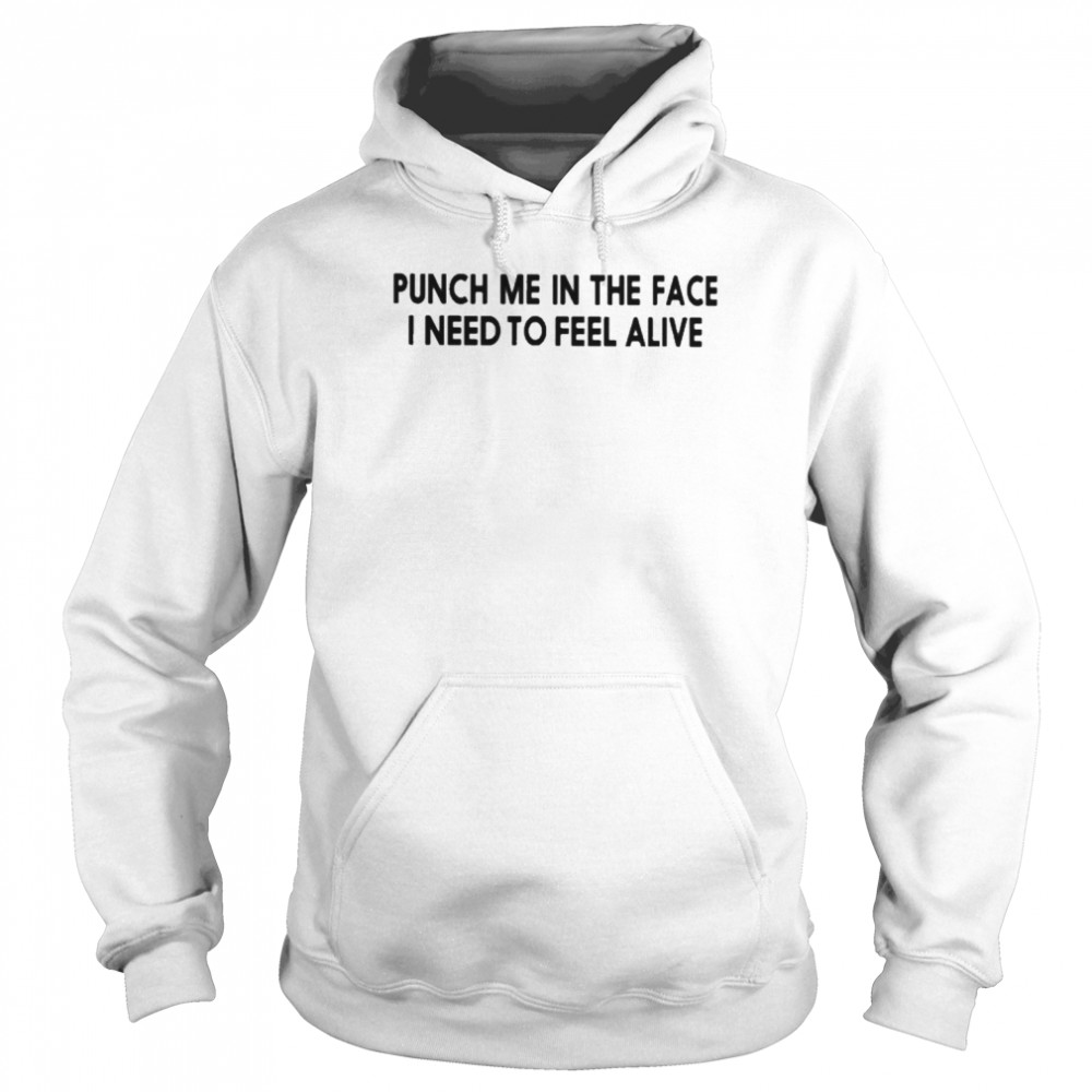 Punch Me In The Face I Need To Feel Alive Unisex Hoodie