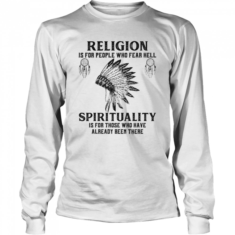 religion is for people who fear hell spirituality is for those who have already been there shirt Long Sleeved T-shirt