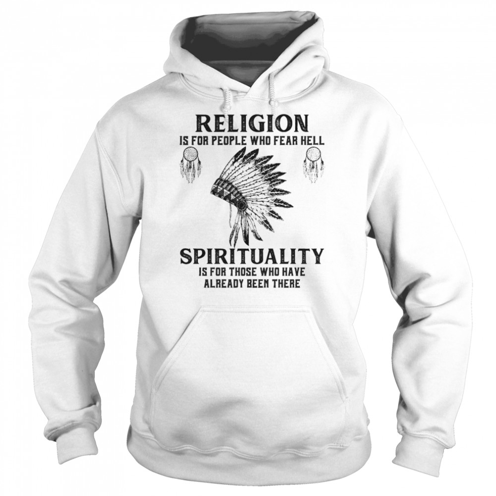 religion is for people who fear hell spirituality is for those who have already been there shirt Unisex Hoodie