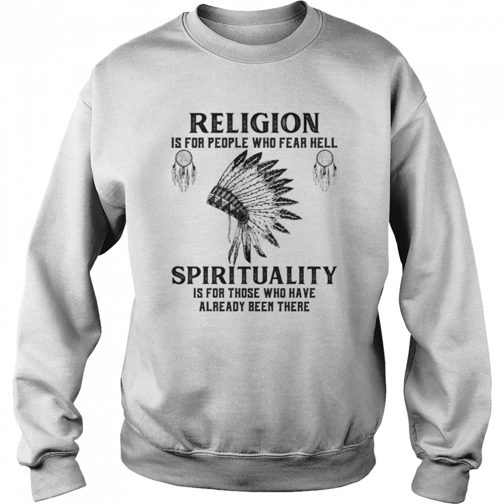 religion is for people who fear hell spirituality is for those who have already been there shirt Unisex Sweatshirt