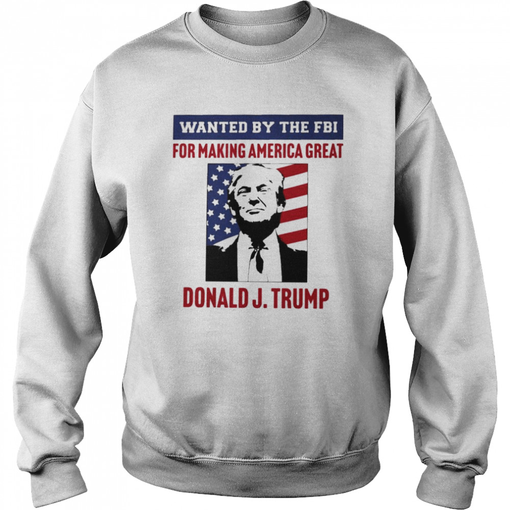 Wanted By The FBI For Making America Great T- Unisex Sweatshirt