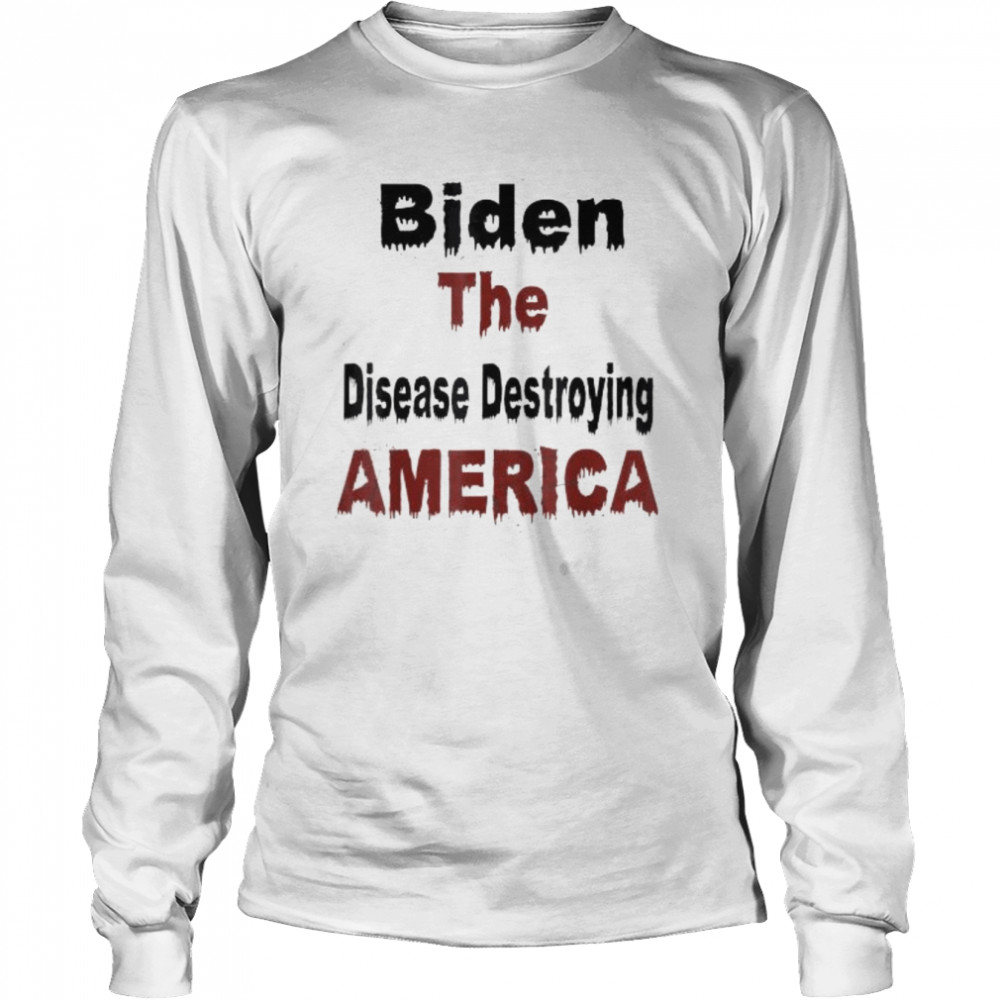 Biden the disease destroying america anti biden shirt Long Sleeved T-shirt