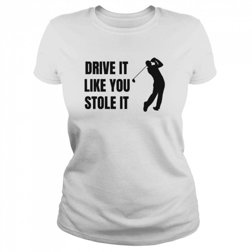 Drive It Like You Stole It Nick Faldo shirt Classic Women's T-shirt