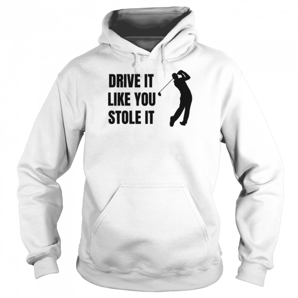 Drive It Like You Stole It Nick Faldo shirt Unisex Hoodie