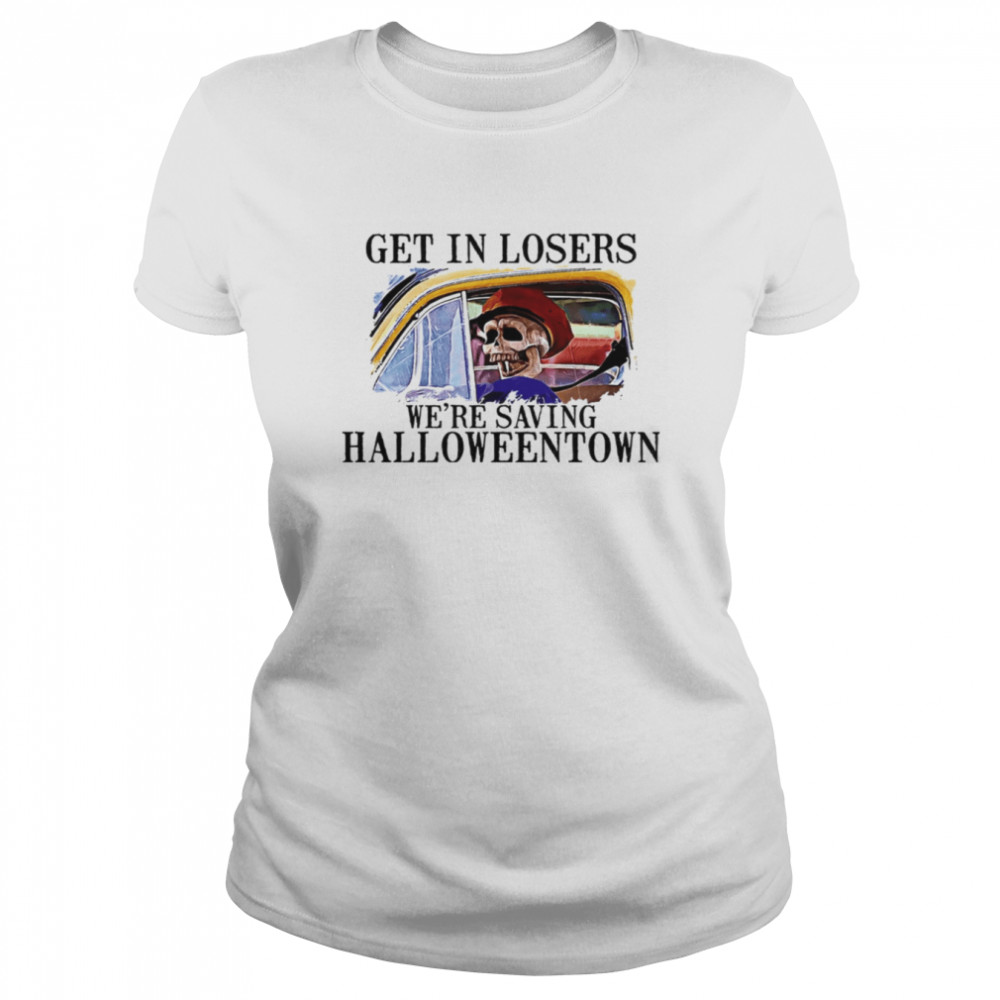 Get In Loser We’re Saving Halloweentown Funny Skeleton On The Car shirt Classic Women's T-shirt