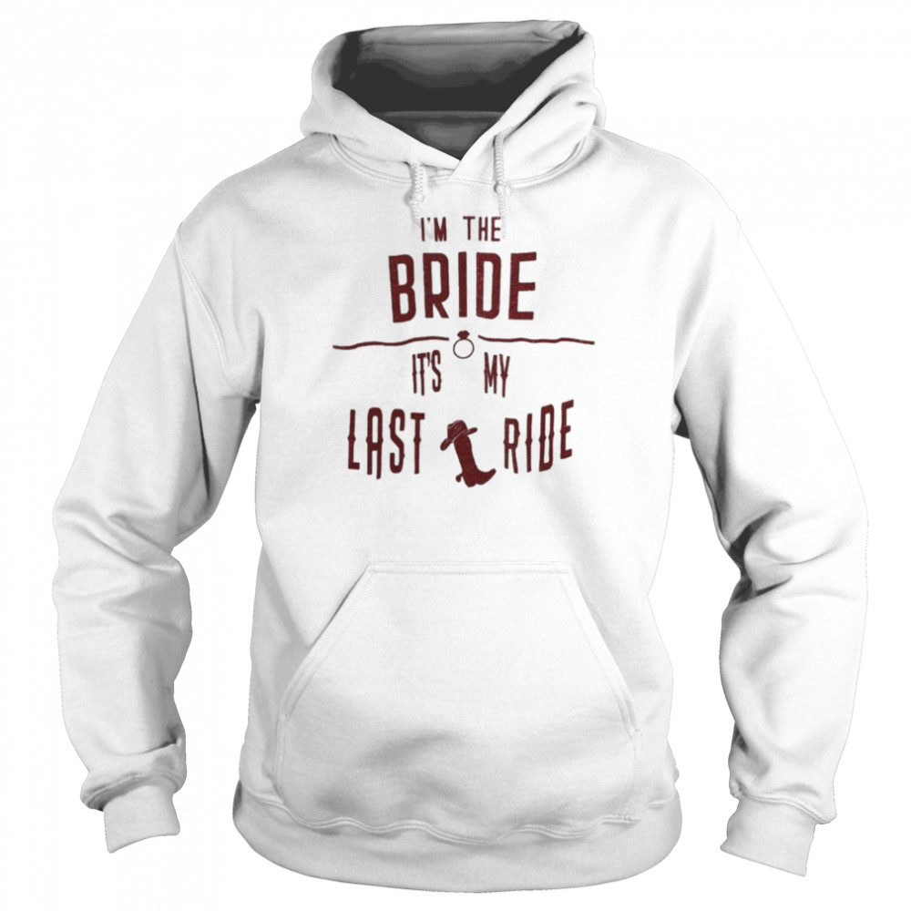 I’m the bride it’s my last ride shirt Unisex Hoodie