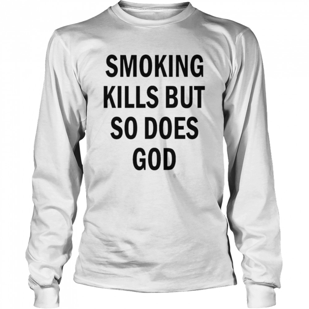 Smoking kills but so does god back aop shirt Long Sleeved T-shirt