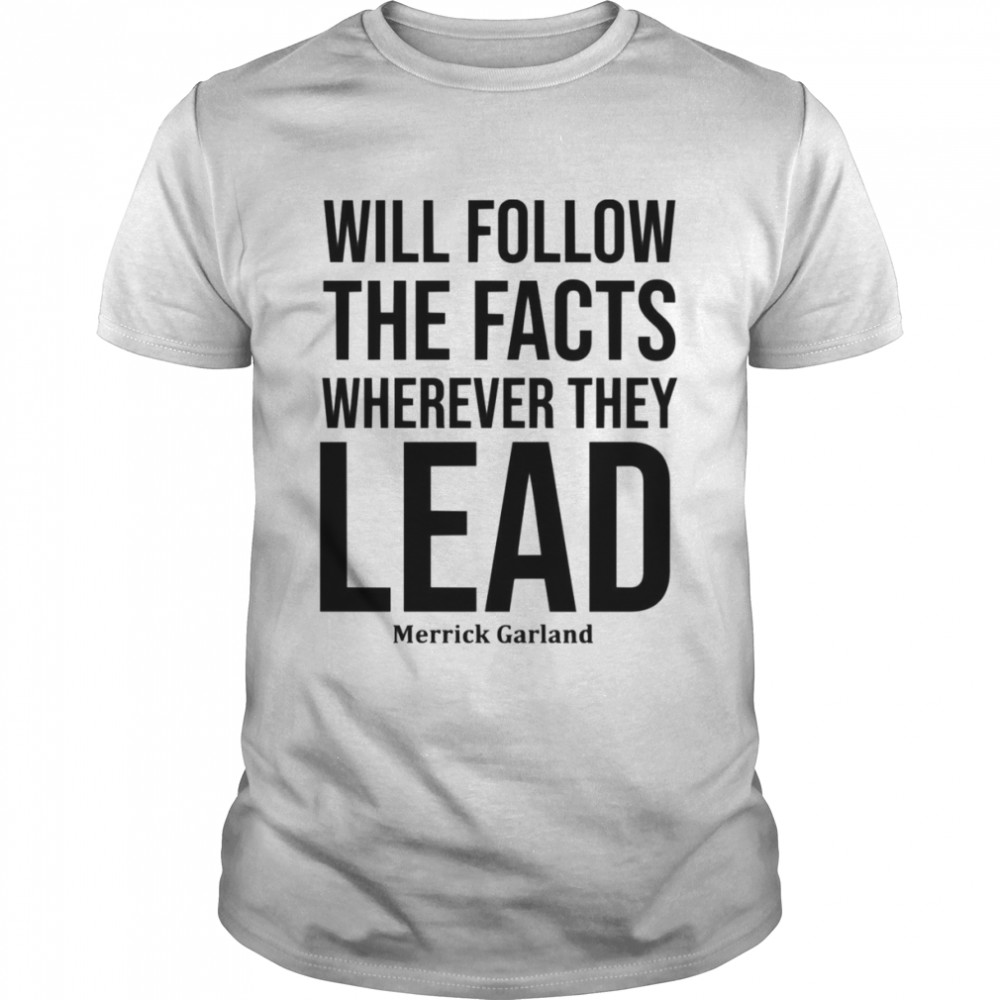 We Will Follow The Facts Wherever They Lead Merrick Garland shirt Classic Men's T-shirt