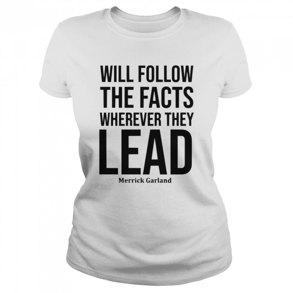 We Will Follow The Facts Wherever They Lead Merrick Garland shirt Classic Women's T-shirt